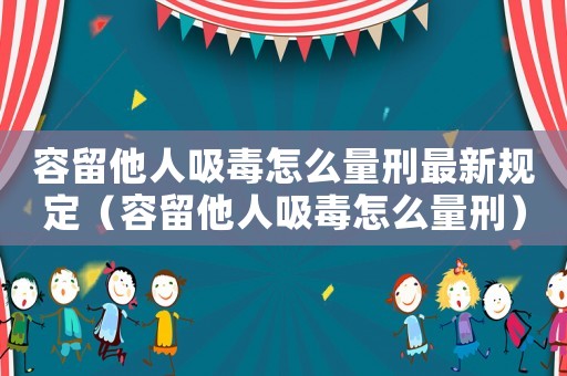 容留他人吸毒怎么量刑最新規定（容留他人吸毒怎么量刑）