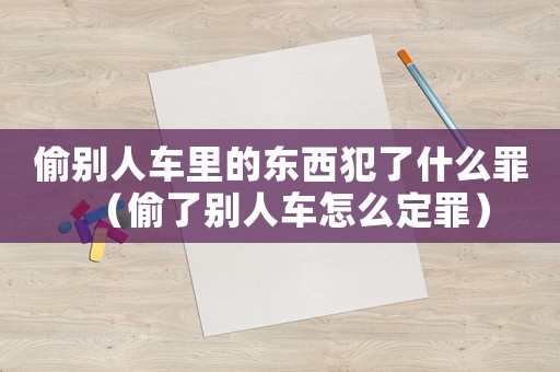 偷別人車里的東西犯了什么罪（偷了別人車怎么定罪）