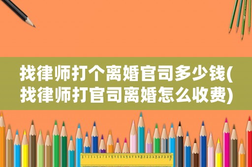 找律師打個離婚官司多少錢(找律師打官司離婚怎么收費)