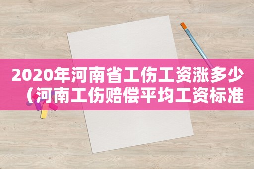 2020年河南省工傷工資漲多少（河南工傷賠償平均工資標準2015新年）