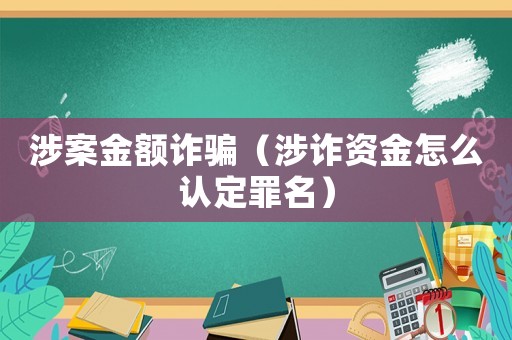 涉案金額詐騙（涉詐資金怎么認定罪名）