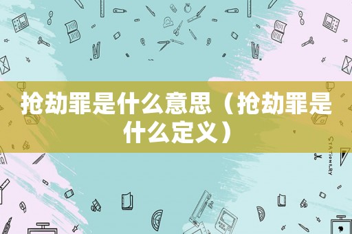 搶劫罪是什么意思（搶劫罪是什么定義）