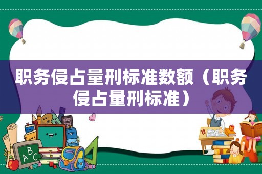 職務侵占量刑標準數額（職務侵占量刑標準）