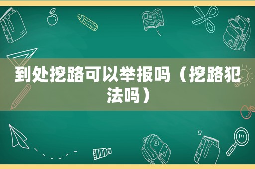 到處挖路可以舉報嗎（挖路犯法嗎）