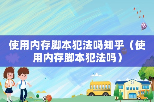 使用內(nèi)存腳本犯法嗎知乎（使用內(nèi)存腳本犯法嗎）