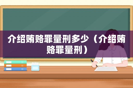 介紹賄賂罪量刑多少（介紹賄賂罪量刑）