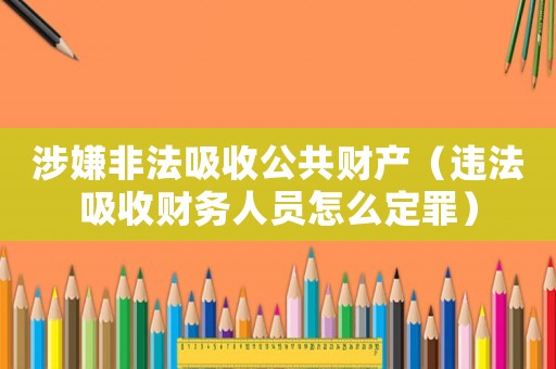 涉嫌非法吸收公共財產（違法吸收財務人員怎么定罪）