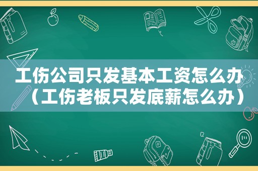 工傷公司只發(fā)基本工資怎么辦（工傷老板只發(fā)底薪怎么辦）