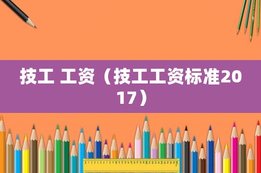 技工 工資（技工工資標準2017）