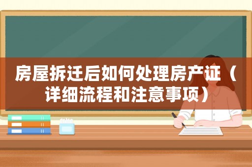 房屋拆遷后如何處理房產證（詳細流程和注意事項）