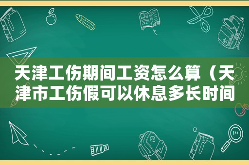 天津工傷期間工資怎么算（天津市工傷假可以休息多長時間）