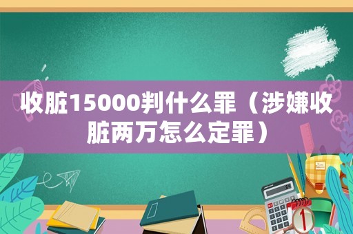收臟15000判什么罪（涉嫌收臟兩萬怎么定罪）