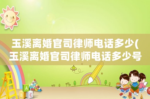 玉溪離婚官司律師電話多少(玉溪離婚官司律師電話多少號碼)