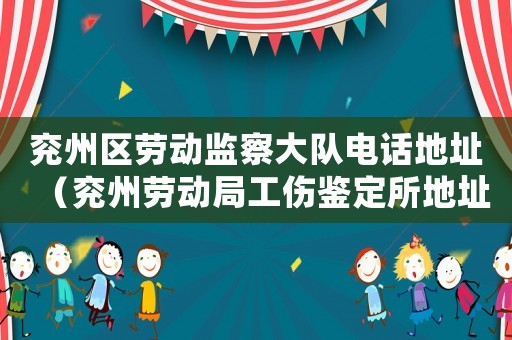 兗州區勞動監察大隊電話地址（兗州勞動局工傷鑒定所地址）
