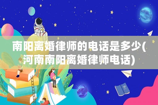 南陽離婚律師的電話是多少(河南南陽離婚律師電話)