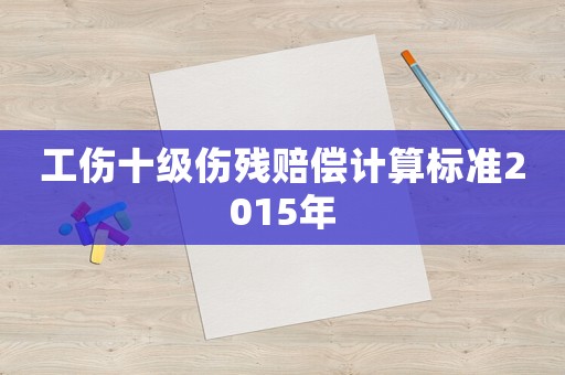 工傷十級傷殘賠償計(jì)算標(biāo)準(zhǔn)2015年