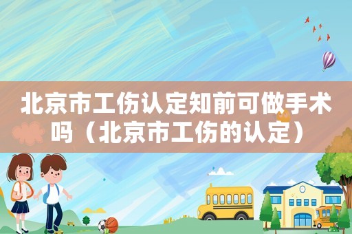北京市工傷認定知前可做手術(shù)嗎（北京市工傷的認定）