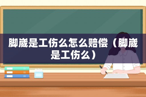 腳崴是工傷么怎么賠償（腳崴是工傷么）