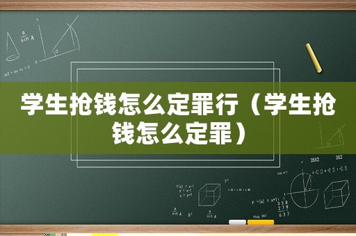 學(xué)生搶錢(qián)怎么定罪行（學(xué)生搶錢(qián)怎么定罪）