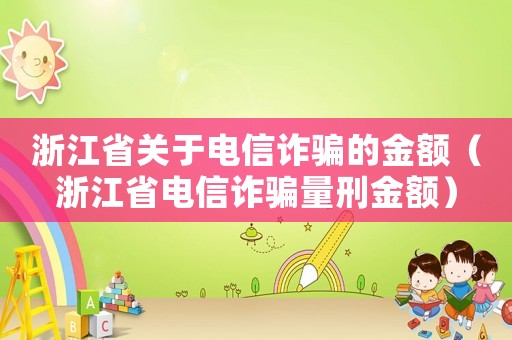 浙江省關(guān)于電信詐騙的金額（浙江省電信詐騙量刑金額）