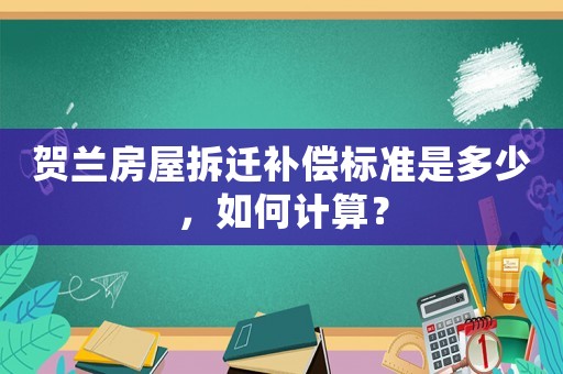 賀蘭房屋拆遷補償標準是多少，如何計算？