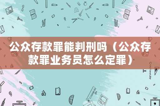 公眾存款罪能判刑嗎（公眾存款罪業務員怎么定罪）