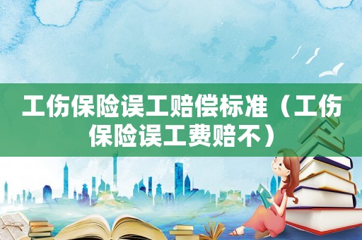 工傷保險誤工賠償標準（工傷保險誤工費賠不）