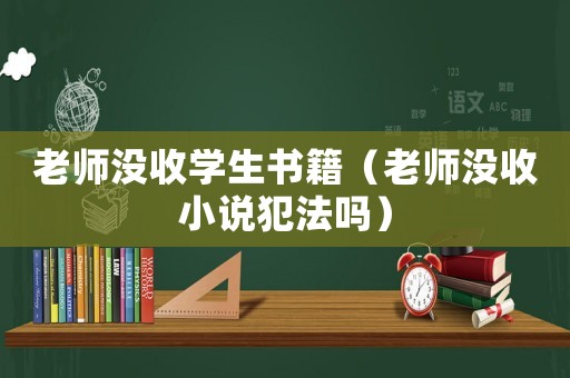 老師沒收學生書籍（老師沒收小說犯法嗎）