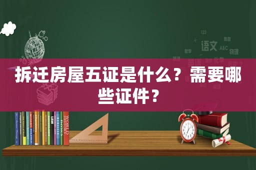 拆遷房屋五證是什么？需要哪些證件？