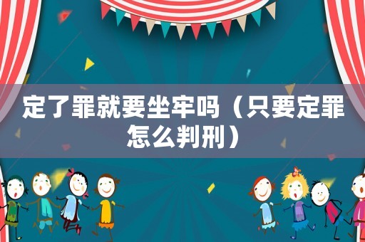 定了罪就要坐牢嗎（只要定罪怎么判刑）