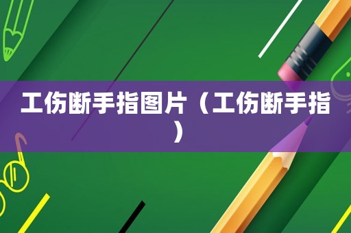 工傷斷手指圖片（工傷斷手指）