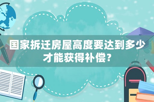 國家拆遷房屋高度要達到多少才能獲得補償？