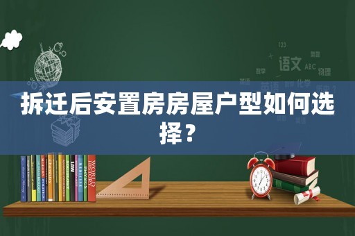 拆遷后安置房房屋戶型如何選擇？