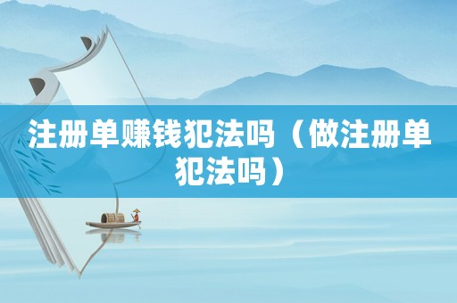 注冊單賺錢犯法嗎（做注冊單犯法嗎）