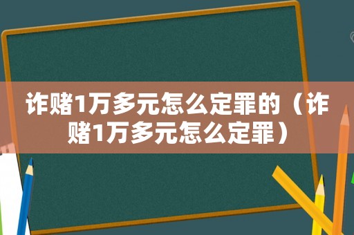 詐賭1萬多元怎么定罪的（詐賭1萬多元怎么定罪）