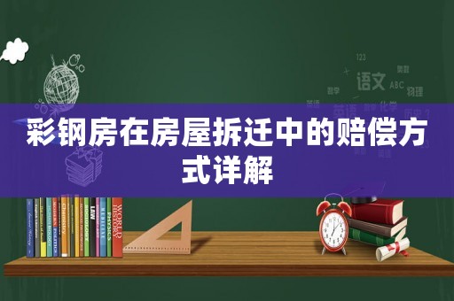 彩鋼房在房屋拆遷中的賠償方式詳解