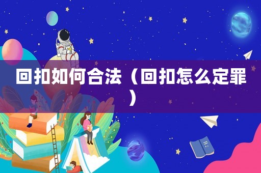 回扣如何合法（回扣怎么定罪）