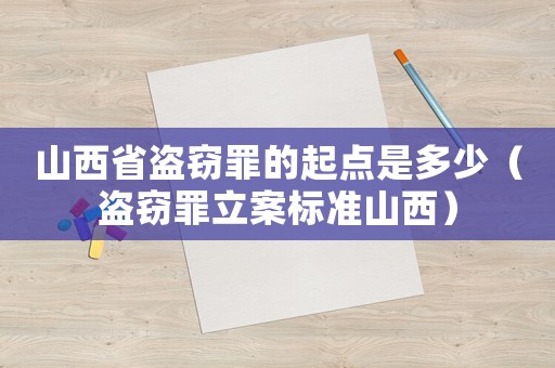 山西省盜竊罪的起點是多少（盜竊罪立案標準山西）