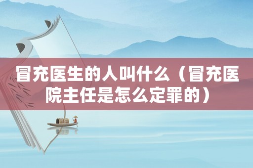 冒充醫生的人叫什么（冒充醫院主任是怎么定罪的）