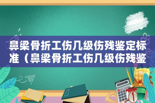 鼻梁骨折工傷幾級傷殘鑒定標準（鼻梁骨折工傷幾級傷殘鑒定）