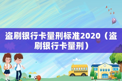 盜刷銀行卡量刑標準2020（盜刷銀行卡量刑）