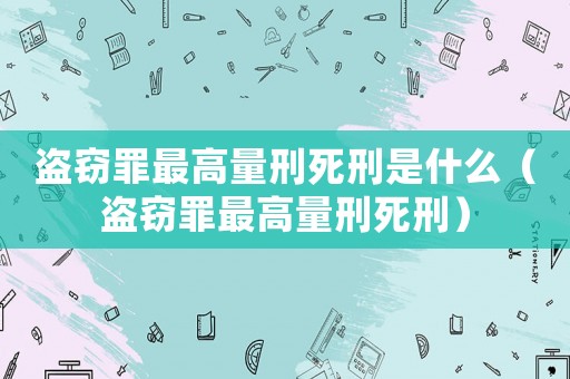 盜竊罪最高量刑死刑是什么（盜竊罪最高量刑死刑）