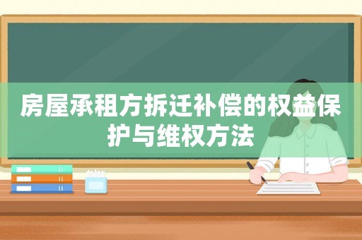 房屋承租方拆遷補償?shù)臋?quán)益保護與維權(quán)方法