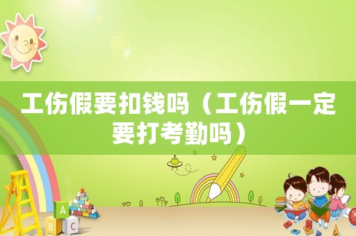 工傷假要扣錢嗎（工傷假一定要打考勤嗎）