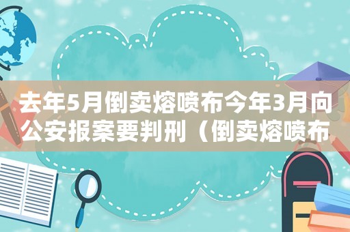 去年5月倒賣熔噴布今年3月向公安報案要判刑（倒賣熔噴布量刑標準）