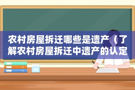 農村房屋拆遷哪些是遺產（了解農村房屋拆遷中遺產的認定標準）