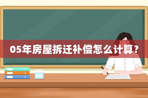 05年房屋拆遷補償怎么計算？