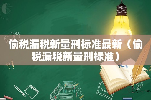 偷稅漏稅新量刑標(biāo)準(zhǔn)最新（偷稅漏稅新量刑標(biāo)準(zhǔn)）
