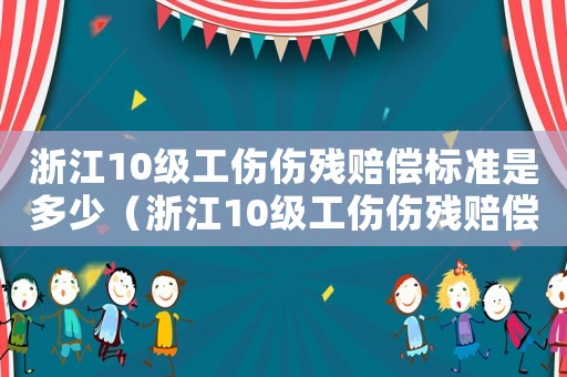 浙江10級工傷傷殘賠償標準是多少（浙江10級工傷傷殘賠償標準）