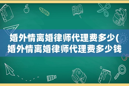 婚外情離婚律師代理費(fèi)多少(婚外情離婚律師代理費(fèi)多少錢(qián))